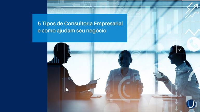 5 Tipos de Consultoria Empresarial e como ajudam seu negócio