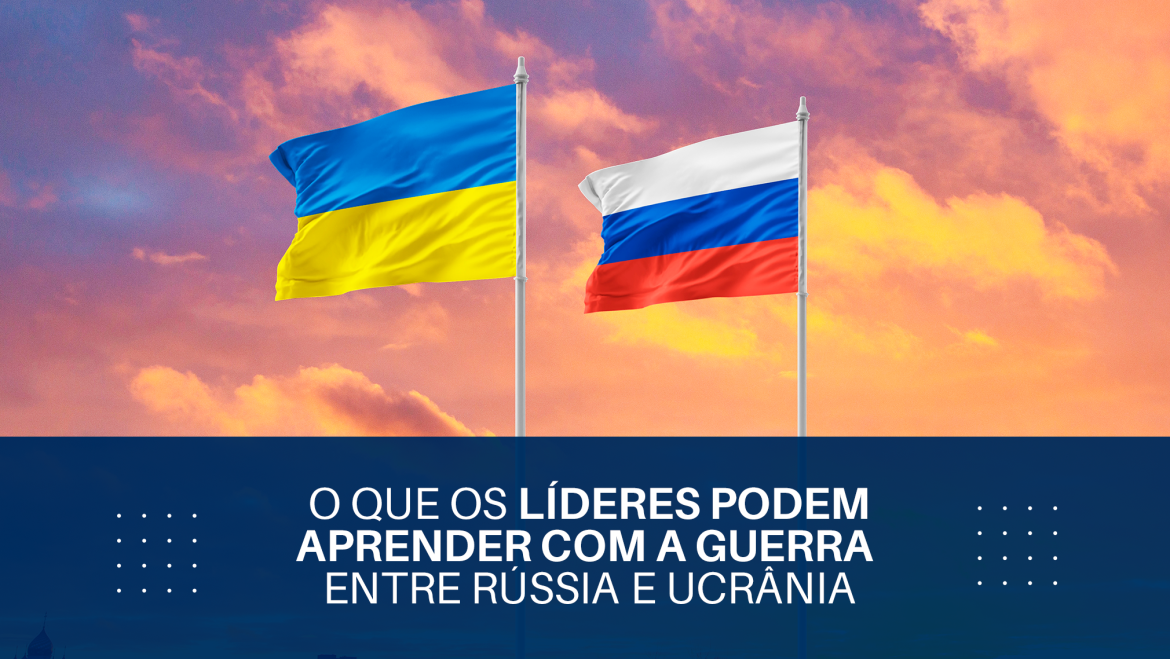 O que os líderes podem aprender sobre a guerra entre Rússia e Ucrânia